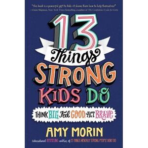 13 Things Strong Kids Do: Think Big, Feel Good, ACT Brave -- Amy Morin